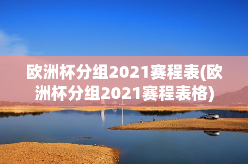 欧洲杯分组2021赛程表(欧洲杯分组2021赛程表格)