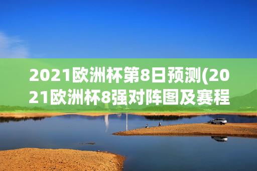 2021欧洲杯第8日预测(2021欧洲杯8强对阵图及赛程表)