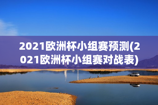 2021欧洲杯小组赛预测(2021欧洲杯小组赛对战表)