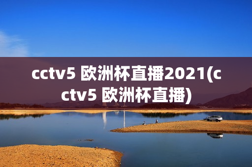 cctv5 欧洲杯直播2021(cctv5 欧洲杯直播)