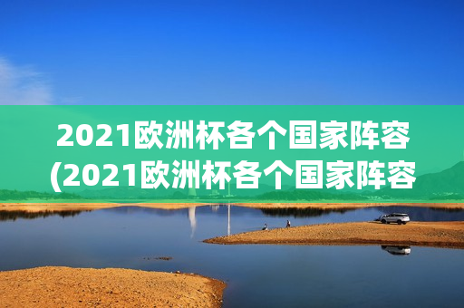 2021欧洲杯各个国家阵容(2021欧洲杯各个国家阵容分析)