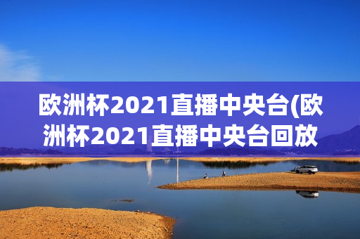 欧洲杯2021直播中央台(欧洲杯2021直播中央台回放)