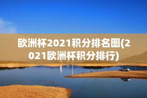 欧洲杯2021积分排名图(2021欧洲杯积分排行)