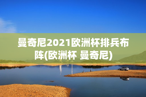 曼奇尼2021欧洲杯排兵布阵(欧洲杯 曼奇尼)