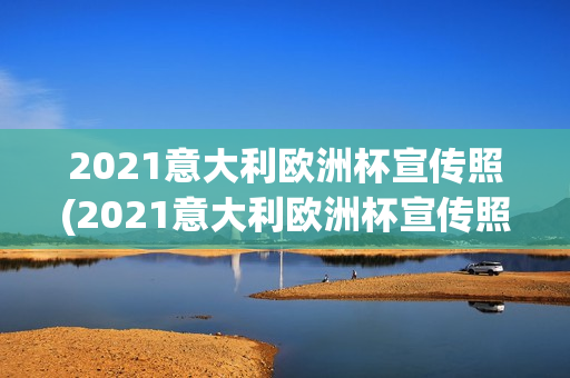 2021意大利欧洲杯宣传照(2021意大利欧洲杯宣传照片)