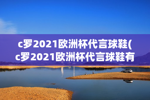 c罗2021欧洲杯代言球鞋(c罗2021欧洲杯代言球鞋有哪些)