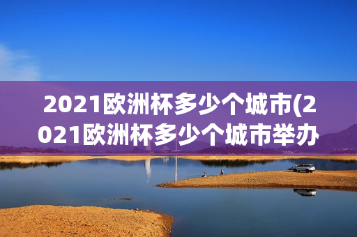 2021欧洲杯多少个城市(2021欧洲杯多少个城市举办)