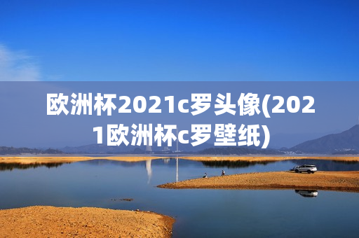 欧洲杯2021c罗头像(2021欧洲杯c罗壁纸)