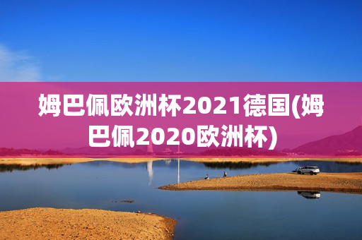 姆巴佩欧洲杯2021德国(姆巴佩2020欧洲杯)