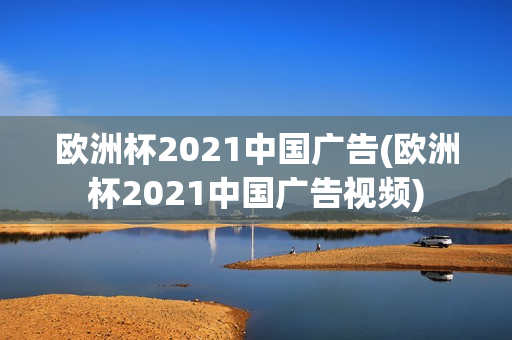 欧洲杯2021中国广告(欧洲杯2021中国广告视频)