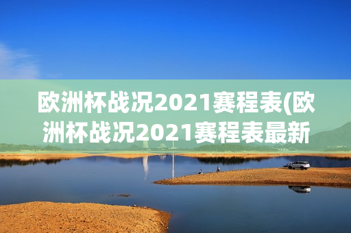 欧洲杯战况2021赛程表(欧洲杯战况2021赛程表最新)