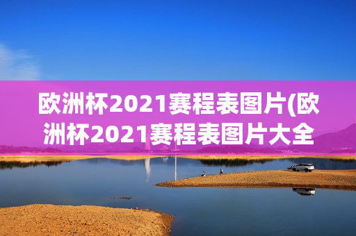 欧洲杯2021赛程表图片(欧洲杯2021赛程表图片大全)