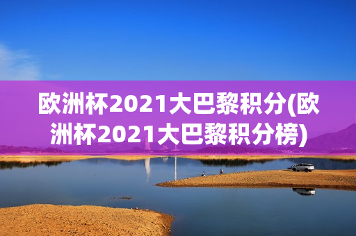 欧洲杯2021大巴黎积分(欧洲杯2021大巴黎积分榜)