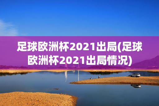 足球欧洲杯2021出局(足球欧洲杯2021出局情况)