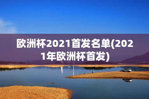 欧洲杯2021首发名单(2021年欧洲杯首发)