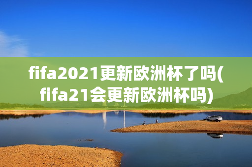 fifa2021更新欧洲杯了吗(fifa21会更新欧洲杯吗)