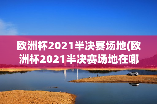 欧洲杯2021半决赛场地(欧洲杯2021半决赛场地在哪)