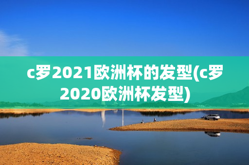 c罗2021欧洲杯的发型(c罗2020欧洲杯发型)