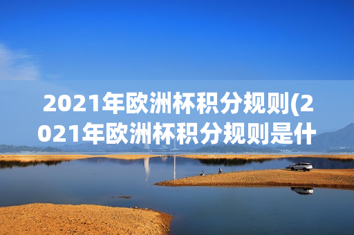 2021年欧洲杯积分规则(2021年欧洲杯积分规则是什么)