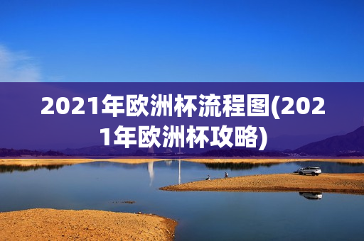 2021年欧洲杯流程图(2021年欧洲杯攻略)