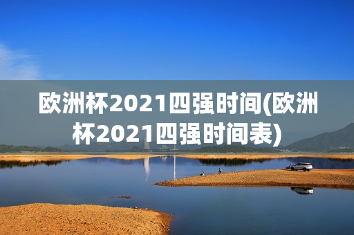 欧洲杯2021四强时间(欧洲杯2021四强时间表)