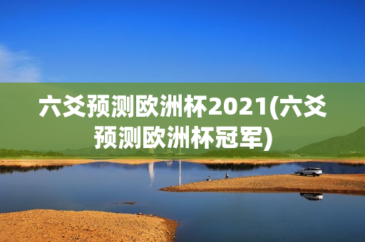 六爻预测欧洲杯2021(六爻预测欧洲杯冠军)