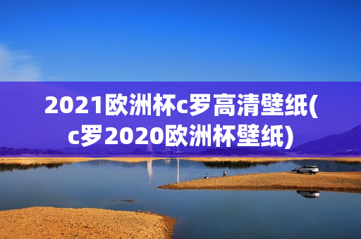 2021欧洲杯c罗高清壁纸(c罗2020欧洲杯壁纸)