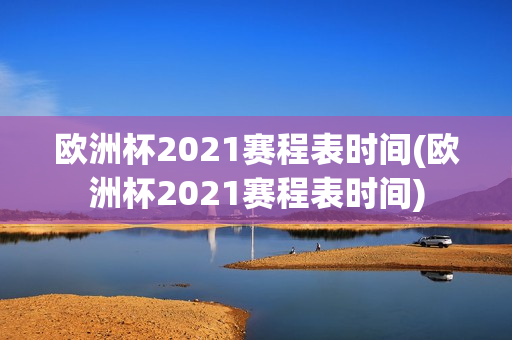 欧洲杯2021赛程表时间(欧洲杯2021赛程表时间)