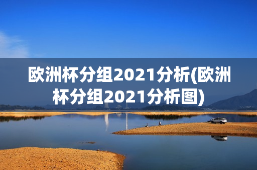 欧洲杯分组2021分析(欧洲杯分组2021分析图)