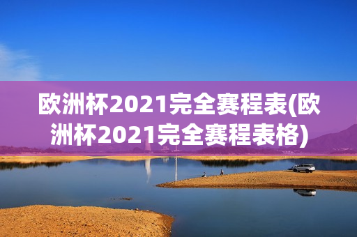 欧洲杯2021完全赛程表(欧洲杯2021完全赛程表格)