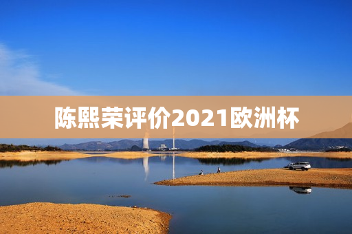 陈熙荣评价2021欧洲杯