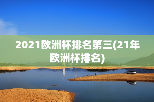 2021欧洲杯排名第三(21年欧洲杯排名)