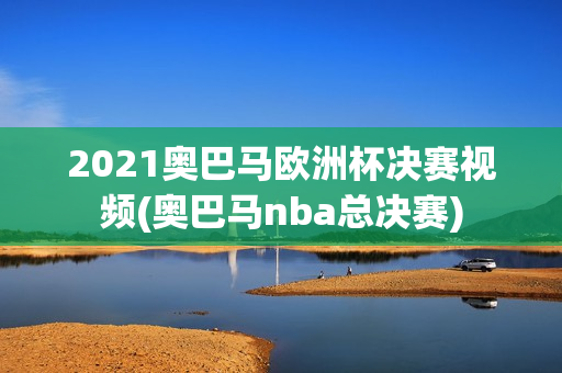 2021奥巴马欧洲杯决赛视频(奥巴马nba总决赛)