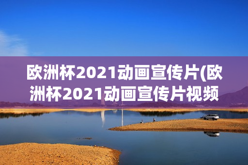 欧洲杯2021动画宣传片(欧洲杯2021动画宣传片视频)