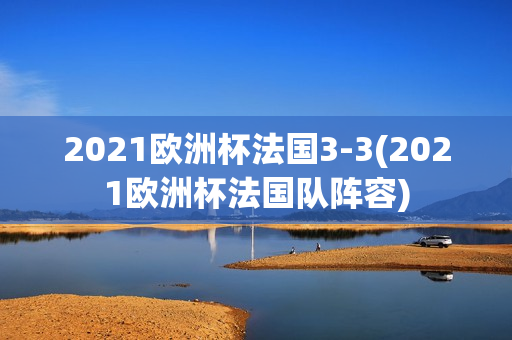 2021欧洲杯法国3-3(2021欧洲杯法国队阵容)