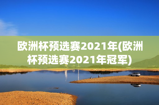 欧洲杯预选赛2021年(欧洲杯预选赛2021年冠军)