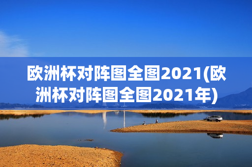 欧洲杯对阵图全图2021(欧洲杯对阵图全图2021年)