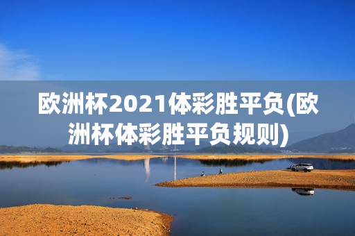 欧洲杯2021体彩胜平负(欧洲杯体彩胜平负规则)