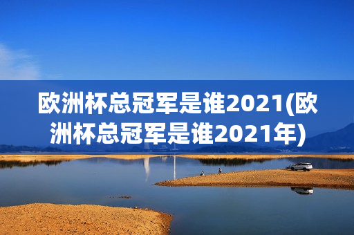 欧洲杯总冠军是谁2021(欧洲杯总冠军是谁2021年)