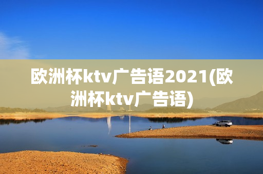 欧洲杯ktv广告语2021(欧洲杯ktv广告语)