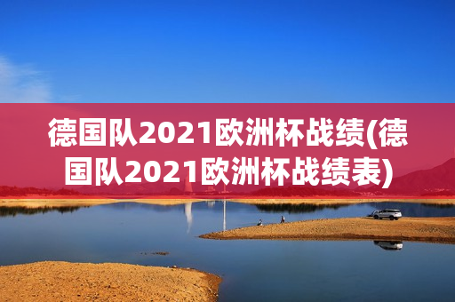 德国队2021欧洲杯战绩(德国队2021欧洲杯战绩表)