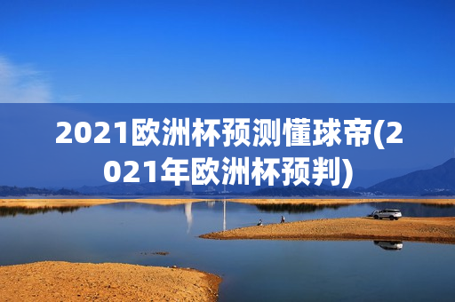 2021欧洲杯预测懂球帝(2021年欧洲杯预判)