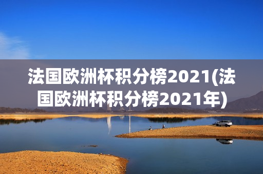 法国欧洲杯积分榜2021(法国欧洲杯积分榜2021年)