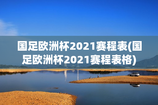 国足欧洲杯2021赛程表(国足欧洲杯2021赛程表格)