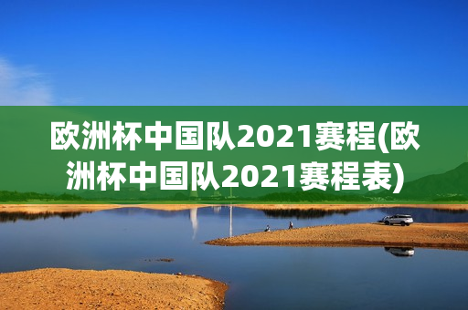 欧洲杯中国队2021赛程(欧洲杯中国队2021赛程表)