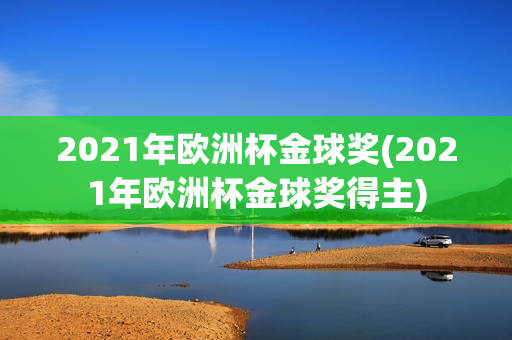 2021年欧洲杯金球奖(2021年欧洲杯金球奖得主)