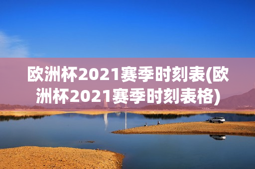 欧洲杯2021赛季时刻表(欧洲杯2021赛季时刻表格)