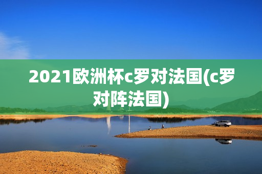 2021欧洲杯c罗对法国(c罗对阵法国)