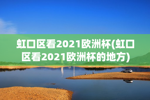 虹口区看2021欧洲杯(虹口区看2021欧洲杯的地方)