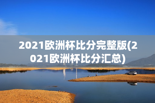 2021欧洲杯比分完整版(2021欧洲杯比分汇总)